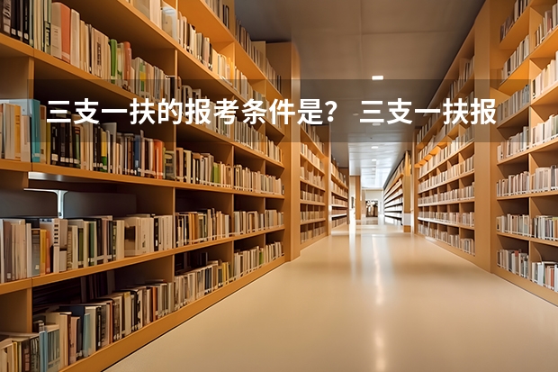 三支一扶的报考条件是？ 三支一扶报考条件