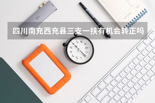 四川南充西充县三支一扶有机会转正吗