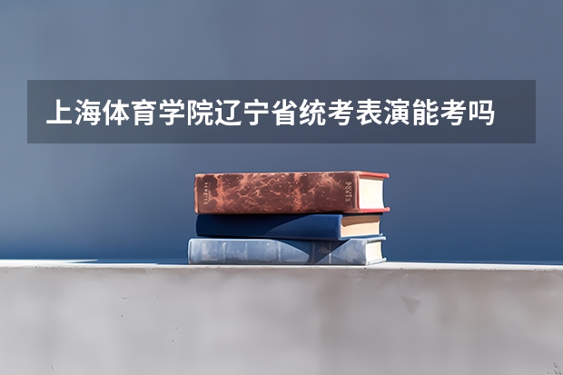 上海体育学院辽宁省统考表演能考吗
