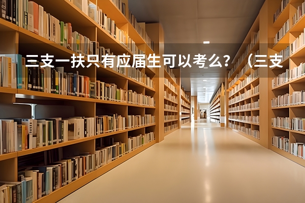 三支一扶只有应届生可以考么?(三支一扶报考条件高中毕业)