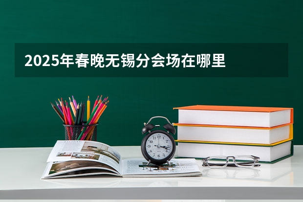2025年春晚无锡分会场在哪里