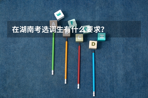 在湖南考选调生有什么要求？