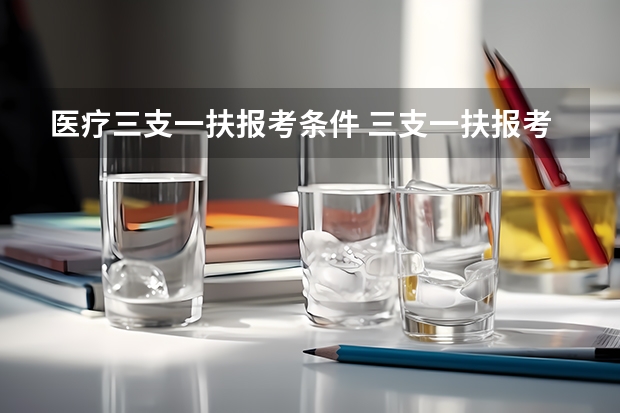 医疗三支一扶报考条件 三支一扶报考条件和要求