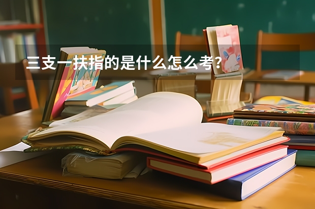 三支一扶指的是什么怎么考？