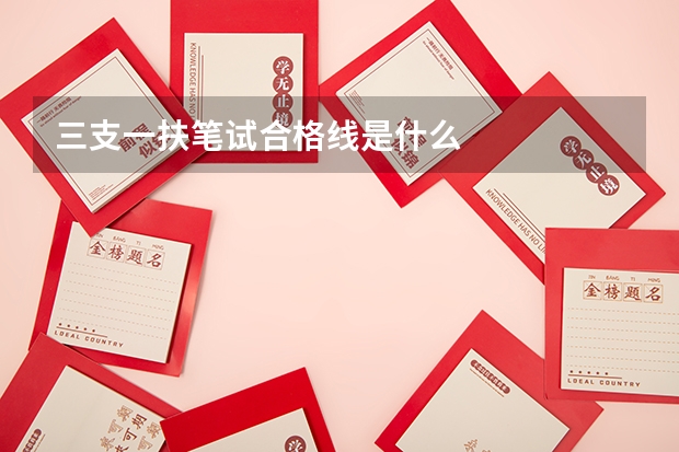 三支一扶笔试合格线是什么