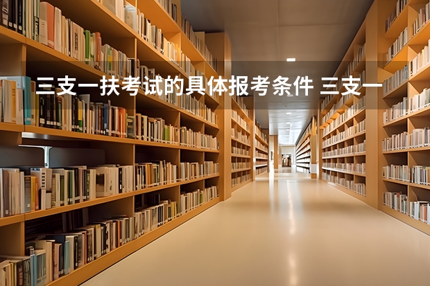 三支一扶考试的具体报考条件 三支一扶报考条件和要求