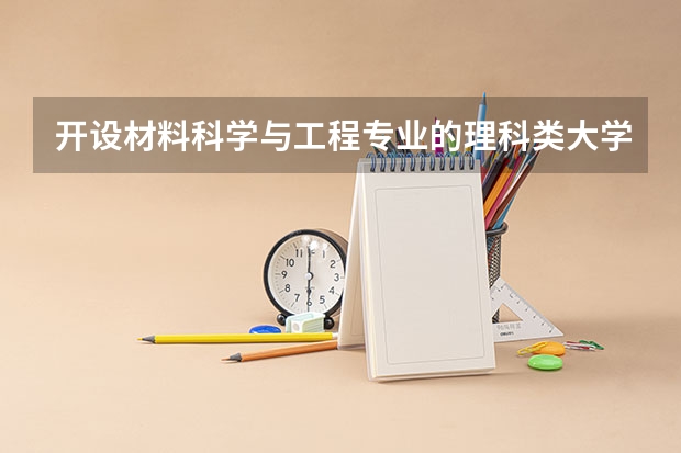 开设材料科学与工程专业的理科类大学一览表