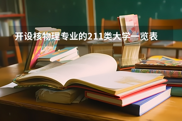 开设核物理专业的211类大学一览表