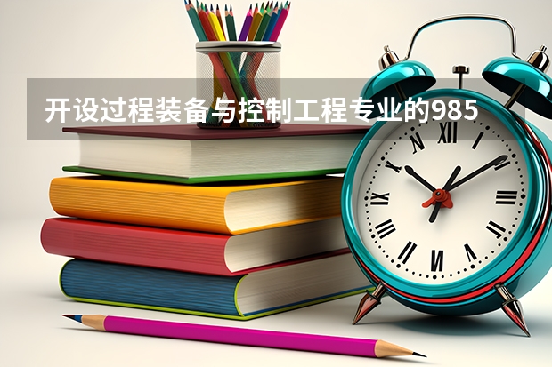 开设过程装备与控制工程专业的985类大学一览表