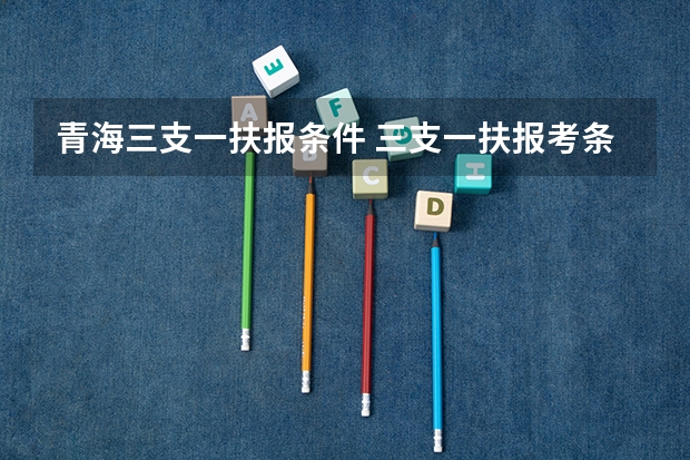 青海三支一扶报条件 三支一扶报考条件青海