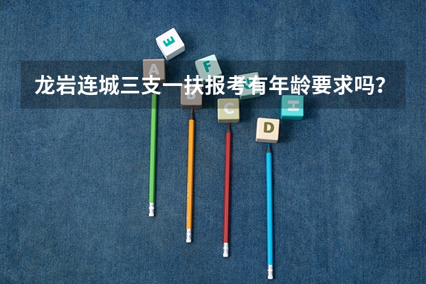 龙岩连城三支一扶报考有年龄要求吗？