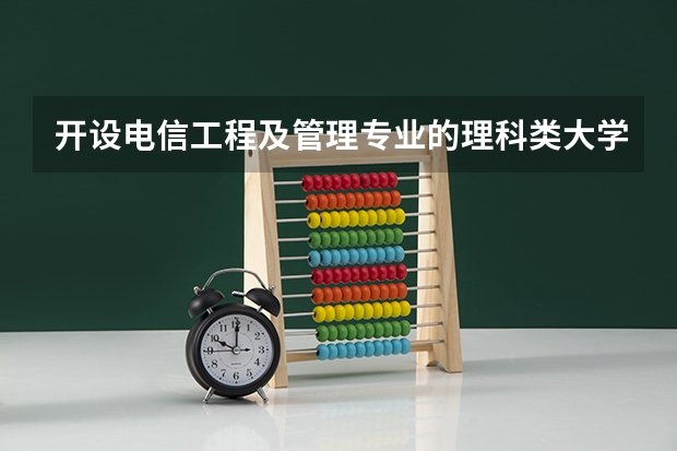开设电信工程及管理专业的理科类大学一览表
