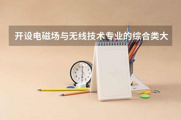 开设电磁场与无线技术专业的综合类大学一览表