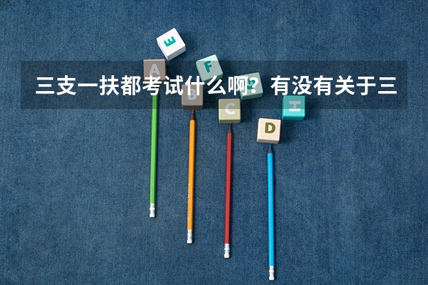 三支一扶都考试什么啊?有没有关于三支一扶的讲座?我家是驻马店的