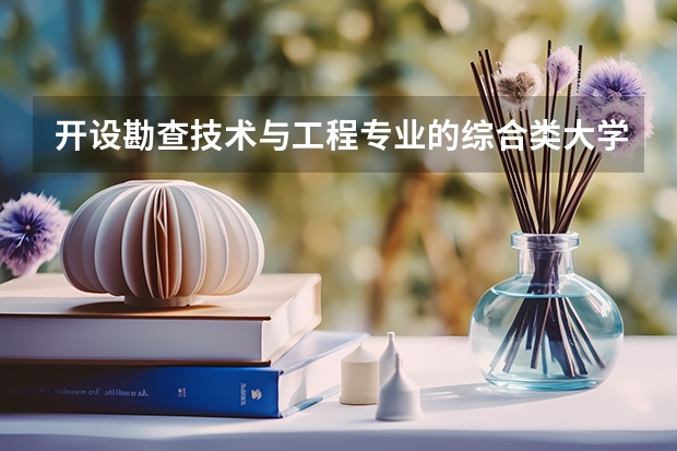 开设勘查技术与工程专业的综合类大学一览表