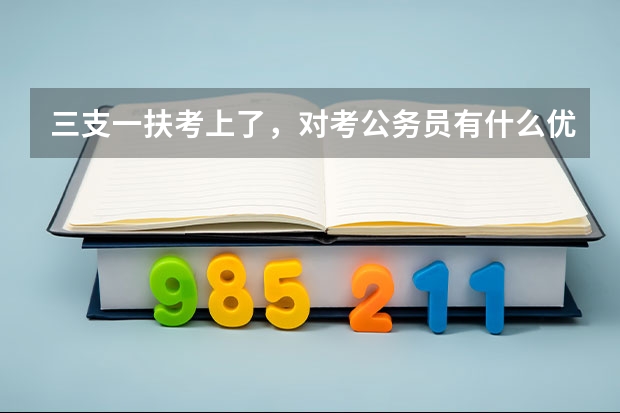 三支一扶考上了，对考公务员有什么优势么？文山地区