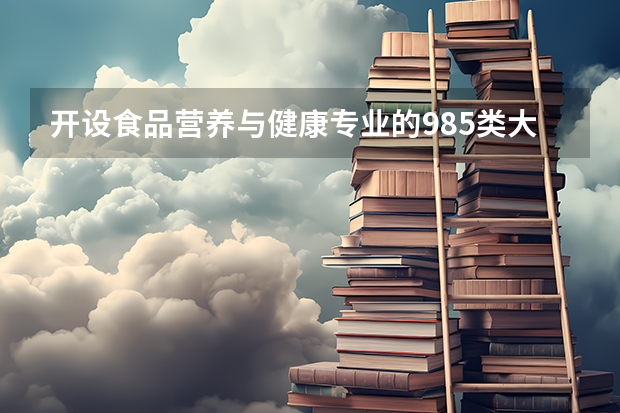 开设食品营养与健康专业的985类大学一览表