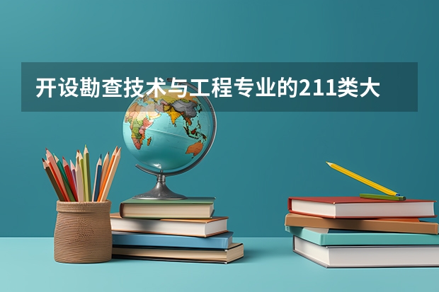 开设勘查技术与工程专业的211类大学一览表