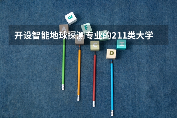 开设智能地球探测专业的211类大学一览表