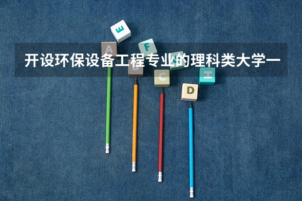 开设环保设备工程专业的理科类大学一览表