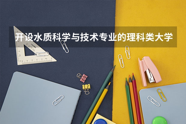 开设水质科学与技术专业的理科类大学一览表