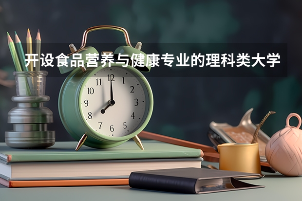 开设食品营养与健康专业的理科类大学一览表