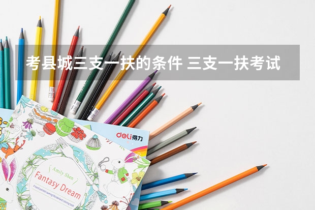 考县城三支一扶的条件 三支一扶考试的具体报考条件