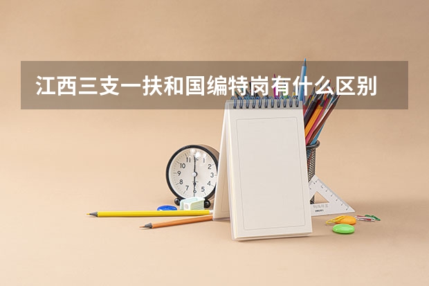 江西三支一扶和国编特岗有什么区别