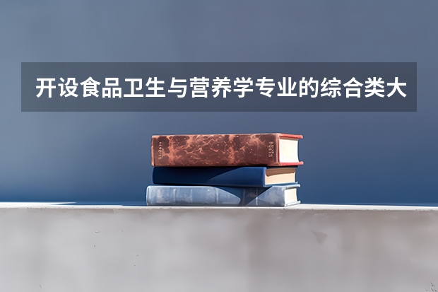 开设食品卫生与营养学专业的综合类大学一览表