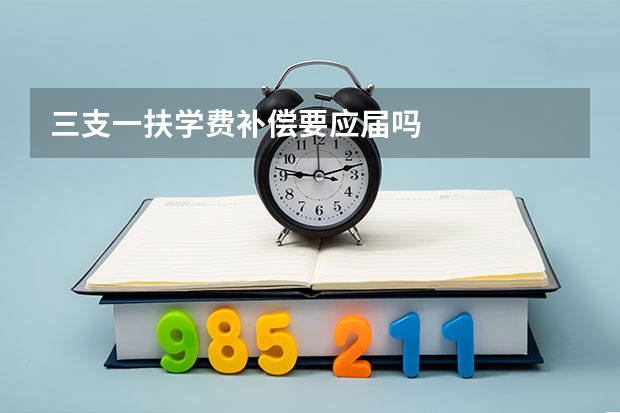 三支一扶学费补偿要应届吗