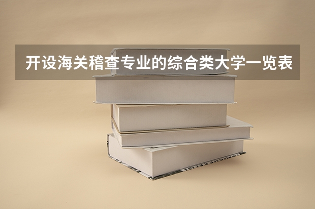 开设海关稽查专业的综合类大学一览表