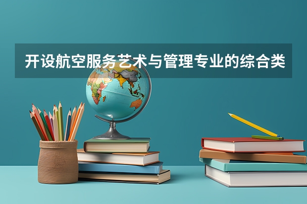 开设航空服务艺术与管理专业的综合类大学一览表