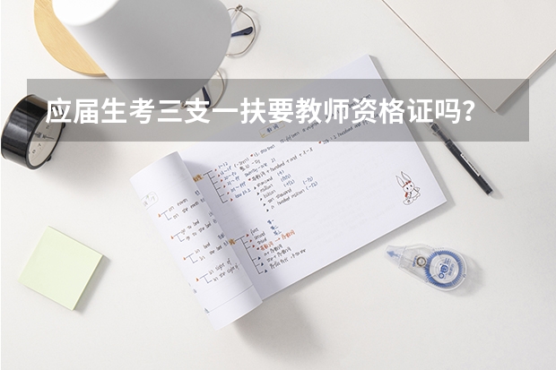 应届生考三支一扶要教师资格证吗?