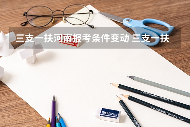 三支一扶河南报考条件变动 三支一扶河南报考条件