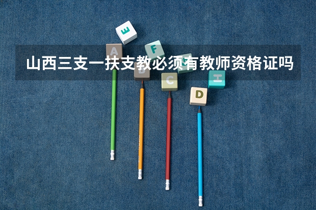 山西三支一扶支教必须有教师资格证吗