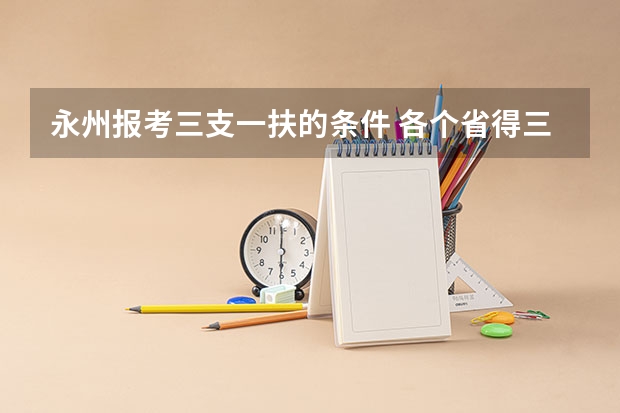 永州报考三支一扶的条件 各个省得三支一扶报考条件一样么?现在有那些省在招