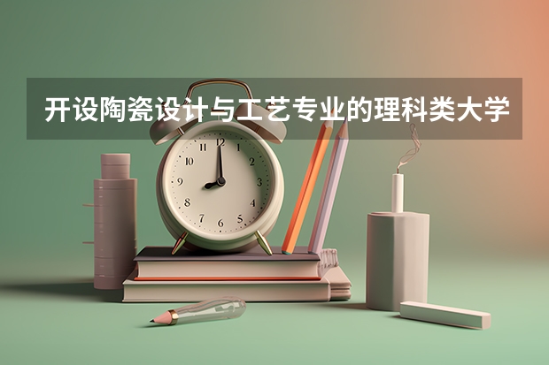 开设陶瓷设计与工艺专业的理科类大学一览表