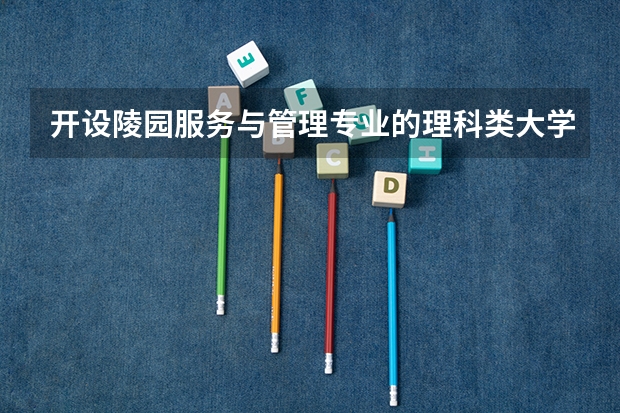 开设陵园服务与管理专业的理科类大学一览表