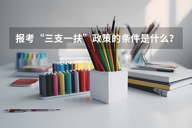 报考“三支一扶”政策的条件是什么?