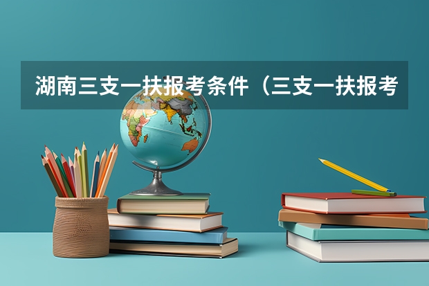 湖南三支一扶报考条件(三支一扶报考条件和要求)