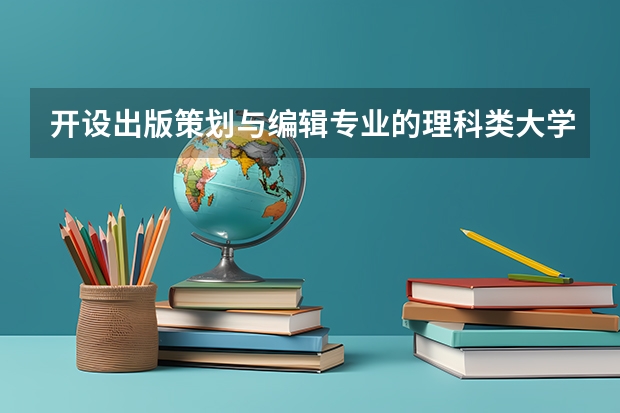 开设出版策划与编辑专业的理科类大学一览表
