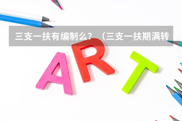 三支一扶有编制么?(三支一扶期满转编制)