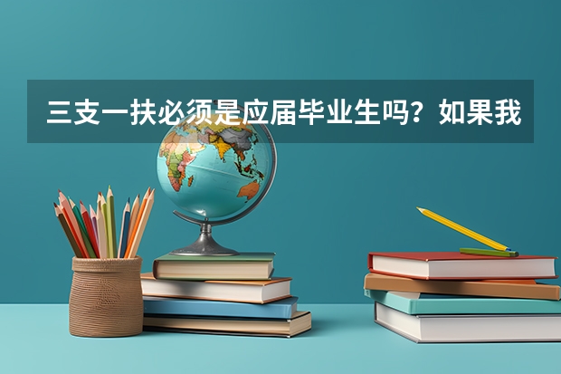 三支一扶必须是应届毕业生吗?如果我今年毕业没签工作。明年报名可以考吗?
