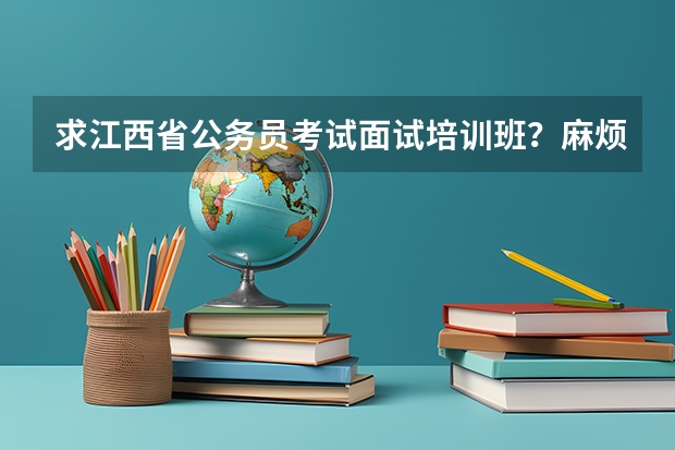求江西省公务员考试面试培训班?麻烦上过的人给点意见,最好是鹰潭这边的,是否有好的面试培训班 鹰潭三支一扶待遇