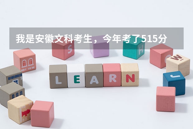 我是安徽文科考生,今年考了515分(三本分数线512),不知道能填哪些学校?
