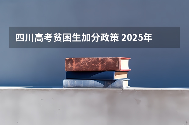 四川高考贫困生加分政策 2025年新高考政策