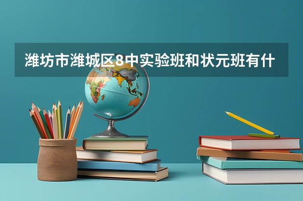 潍坊市潍城区8中实验班和状元班有什么区别