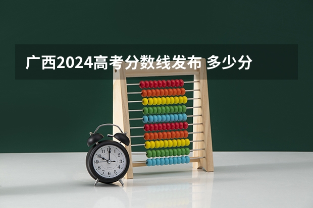 广西2024高考分数线发布 多少分能上一本