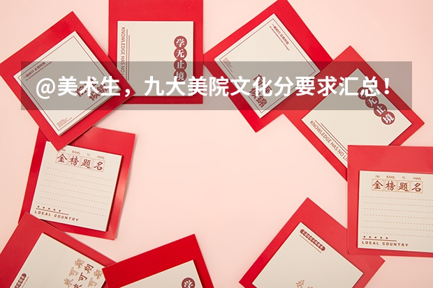 @美术生,九大美院文化分要求汇总!|广州江山艺术 书法艺考分数线