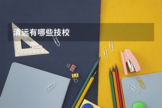 清远有哪些技校